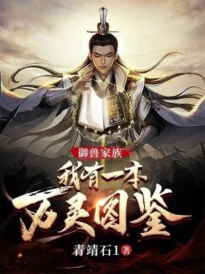 御兽家族我有一本万灵图鉴免费阅读 御兽家族我有一本万灵图鉴免费阅读