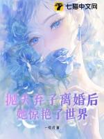 抛夫弃子离婚后她惊艳了世界荣辞 抛夫弃子离婚后她惊艳了世界荣辞