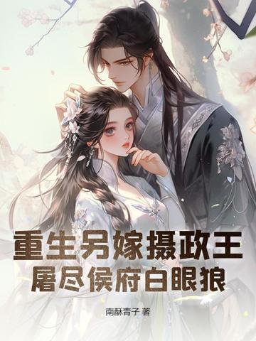重生另嫁摄政王屠尽侯府白眼狼 重生另嫁摄政王屠尽侯府白眼狼