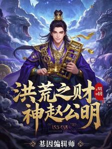 洪荒之财神赵公明觉醒命格 洪荒之财神赵公明觉醒命格