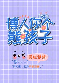 综博人你个熊孩子免费第66章 综博人你个熊孩子免费第66章