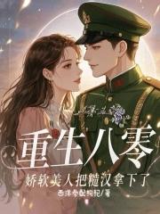 重生八零软香如玉抱满怀书海阁 重生八零软香如玉抱满怀书海阁