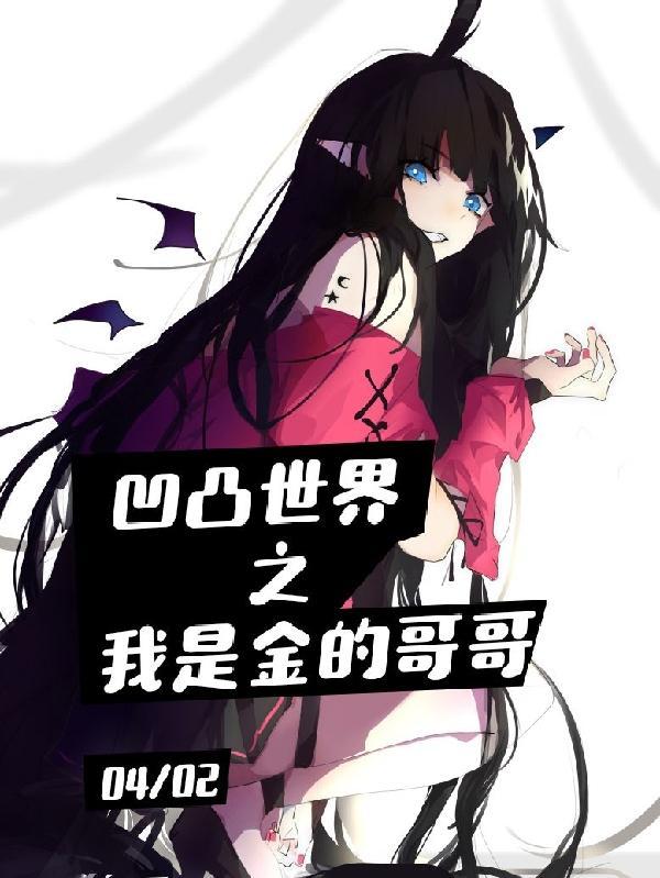 凹凸世界之我是金的哥哥完整版本免费阅读 凹凸世界之我是金的哥哥完整版本免费阅读