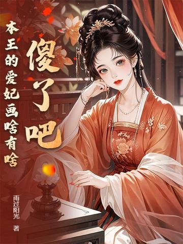 本王的爱妃天下第一甜全文免费 本王的爱妃天下第一甜全文免费