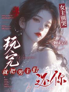 玩完就把男主们还你一颗绿宝石 / 著73.6万字 玩完就把男主们还你一颗绿宝石 / 著73.6万字