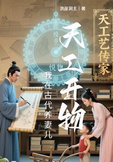 天工开物我在古代养妻儿笔趣阁最新章节更新时间 天工开物我在古代养妻儿笔趣阁最新章节更新时间