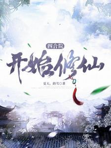 四合院开始修仙作者二大爷家三小子 四合院开始修仙作者二大爷家三小子
