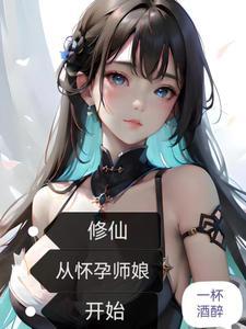 修仙从怀孕师娘开始完本 修仙从怀孕师娘开始完本