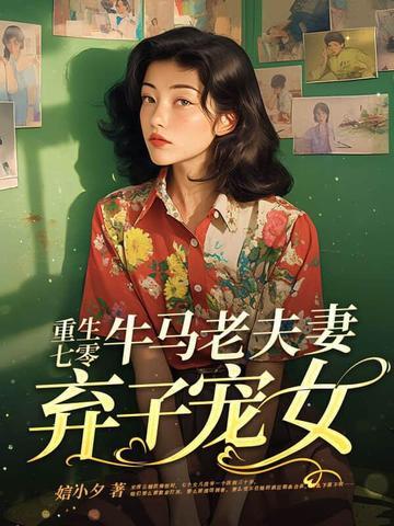 重生七零牛马老夫妻弃子宠女 重生七零牛马老夫妻弃子宠女