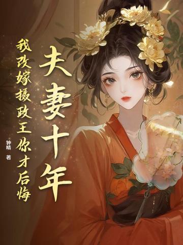 夫妻十年我改嫁摄政王你才后悔 夫妻十年我改嫁摄政王你才后悔
