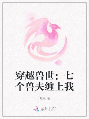 穿越兽世七个兽夫缠上我漫画 穿越兽世七个兽夫缠上我漫画