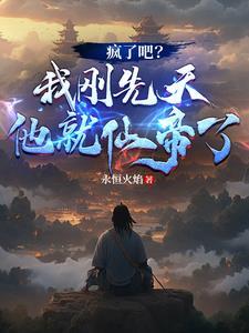 疯了吧?我刚先天他就仙帝了!TXT 疯了吧?我刚先天他就仙帝了!TXT
