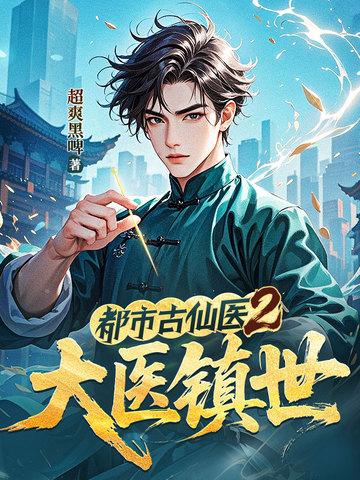 都市古仙医2大医镇世最新章节更新列 都市古仙医2大医镇世最新章节更新列