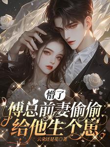 傅总前妻偷偷给他生个崽的 傅总前妻偷偷给他生个崽的