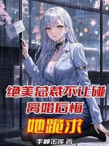 绝美总裁不让碰离婚后悔她跪求