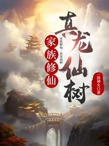 家族修仙真龙仙树作者一波神火仙侠连载中 家族修仙真龙仙树作者一波神火仙侠连载中