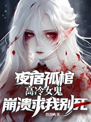 夜宿孤棺高冷女鬼崩溃求我别死 夜宿孤棺高冷女鬼崩溃求我别死