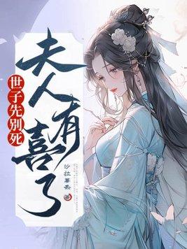 世子先别死夫人有喜了短剧免费 世子先别死夫人有喜了短剧免费