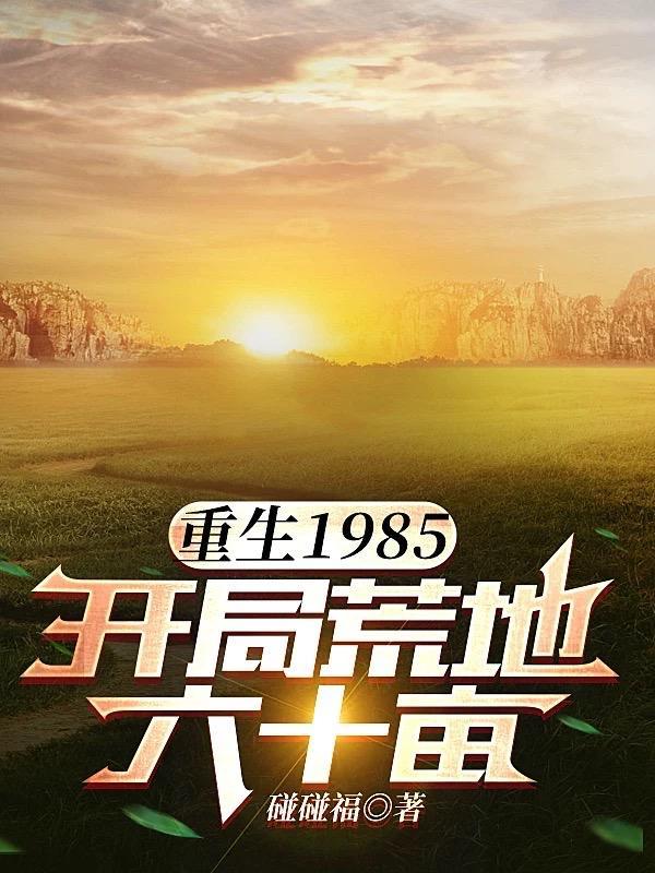 重生1985开局荒地六十亩丅XT 重生1985开局荒地六十亩丅XT