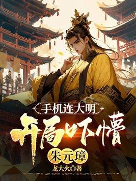 手机连大明开局吓懵朱元璋动漫 手机连大明开局吓懵朱元璋动漫