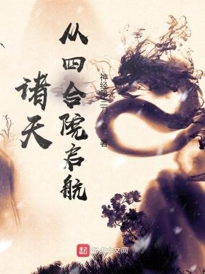 诸天从四合院启航完整版免费 诸天从四合院启航完整版免费