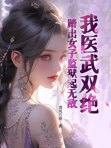 我医武双绝踏出女子监狱起无敌 笔趣阁 我医武双绝踏出女子监狱起无敌 笔趣阁