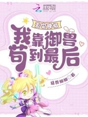 天灾降临我靠御兽苟到最后作者猛兽蝈蝈 天灾降临我靠御兽苟到最后作者猛兽蝈蝈