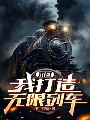 末日我打造无限列车 最新 末日我打造无限列车 最新