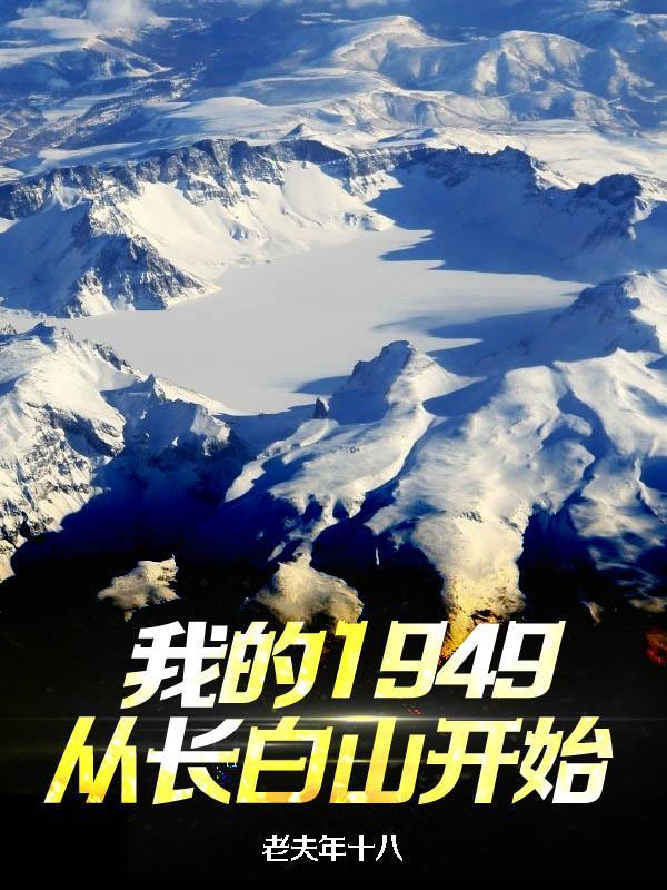 我的1949从长白山开始全文免费 我的1949从长白山开始全文免费