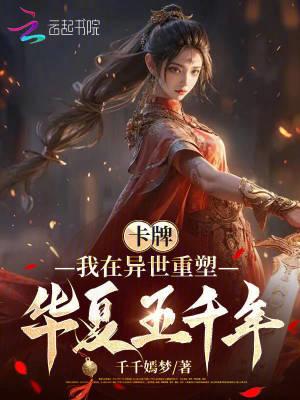 卡牌我在异世重塑华夏五千年TXT免费 卡牌我在异世重塑华夏五千年TXT免费