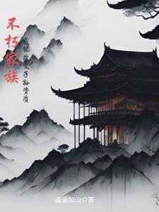 不朽家族,我能改变子孙资质 不朽家族,我能改变子孙资质