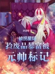 被拐星际,捡废品暴富被元帅标记 被拐星际,捡废品暴富被元帅标记
