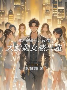 成为神豪后,只对大龄剩女感兴趣 成为神豪后,只对大龄剩女感兴趣