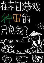 在末日游戏种田的只有我 在末日游戏种田的只有我