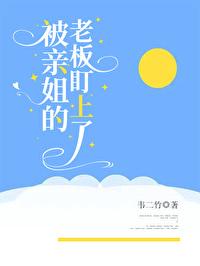 被亲姐的老板盯上了 被亲姐的老板盯上了