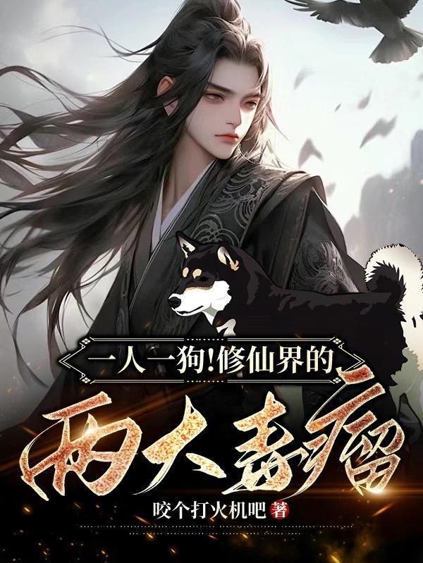 一人一狗!修仙界的两大毒瘤! 一人一狗!修仙界的两大毒瘤!