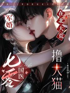 军婚:七零国医在北大荒撸大猫 军婚:七零国医在北大荒撸大猫