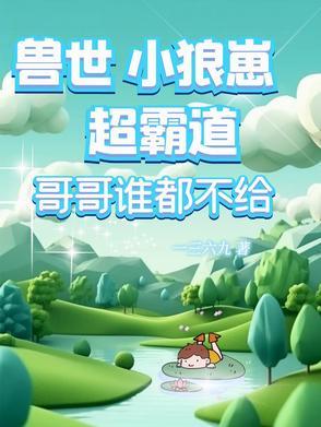 兽世小狼崽超霸道,哥哥谁都不给 兽世小狼崽超霸道,哥哥谁都不给