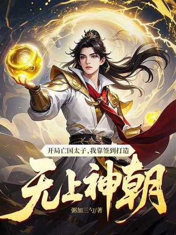 开局亡国太子,我靠签到打造无上神朝 开局亡国太子,我靠签到打造无上神朝