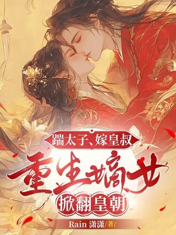 踹太子,嫁皇叔,重生嫡女掀翻皇朝 踹太子,嫁皇叔,重生嫡女掀翻皇朝
