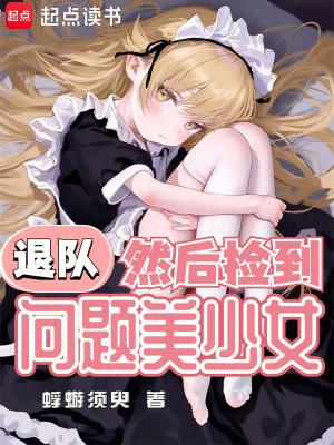 退队,然后捡到问题美少女 退队,然后捡到问题美少女